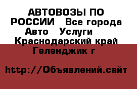 АВТОВОЗЫ ПО РОССИИ - Все города Авто » Услуги   . Краснодарский край,Геленджик г.